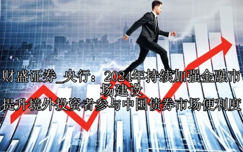 央行：2024年持续加强金融市场建设 提升境外投资者参与中国债券市场便利度